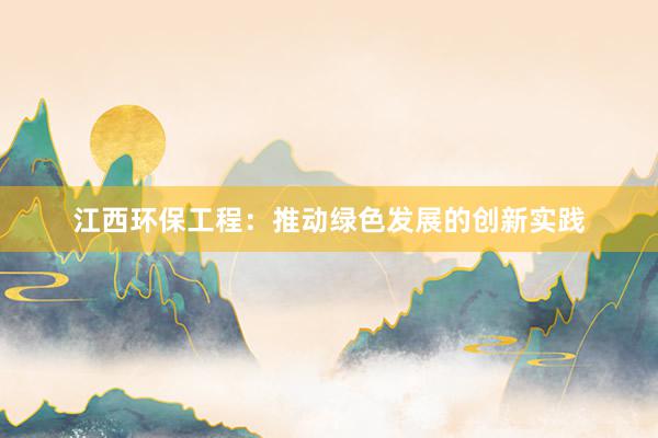 江西环保工程：推动绿色发展的创新实践