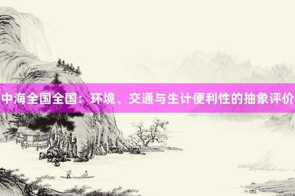 中海全国全国：环境、交通与生计便利性的抽象评价